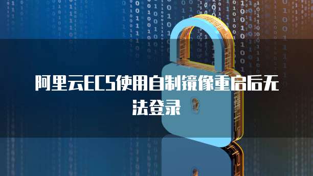 阿里云ECS使用自制镜像重启后无法登录