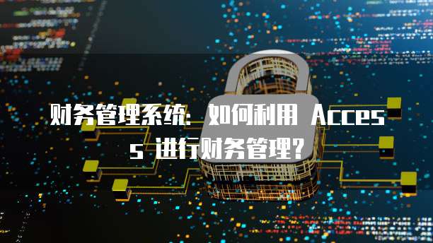 财务管理系统：如何利用 Access 进行财务管理？