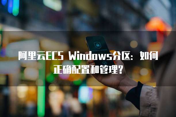 阿里云ECS Windows分区：如何正确配置和管理？