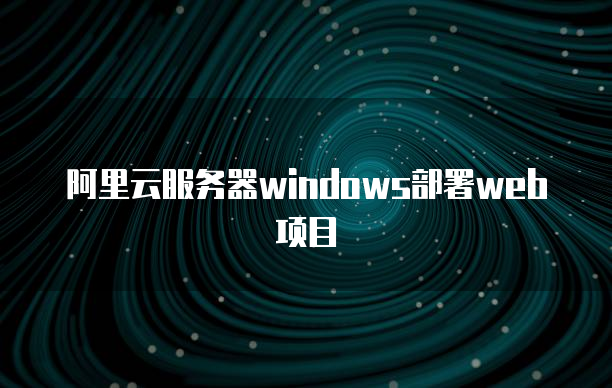 阿里云服务器windows部署web项目