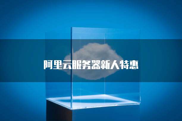 阿里云服务器新人特惠