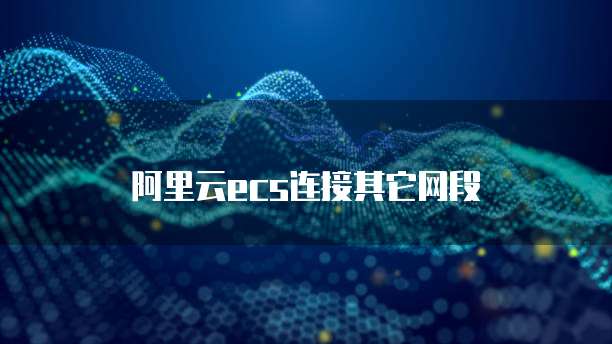 阿里云ECS连接其它网段
