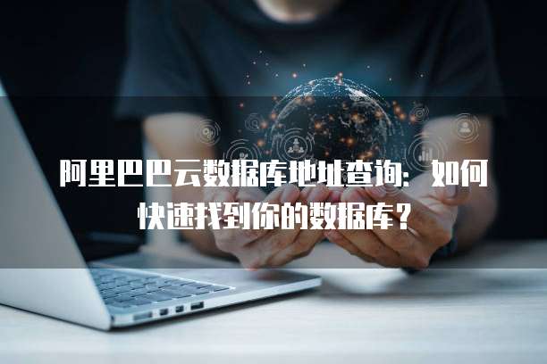阿里巴巴云数据库地址查询：如何快速找到你的数据库？