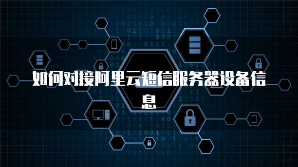 如何对接阿里云短信服务器设备信息