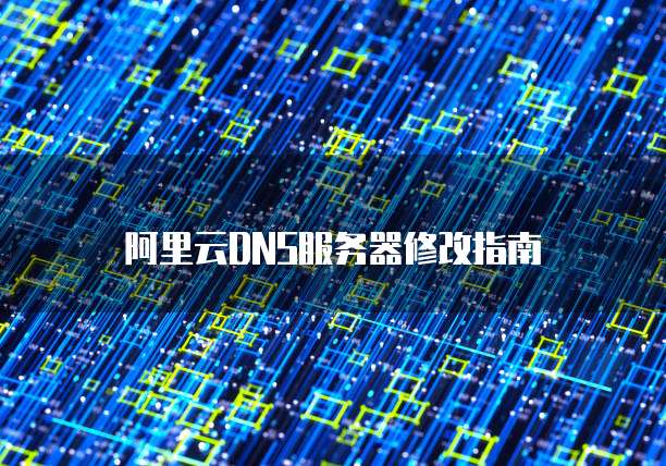 阿里云DNS服务器修改指南