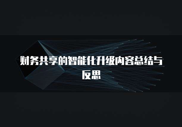 财务共享的智能化升级内容总结与反思