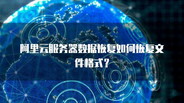 阿里云服务器数据恢复如何恢复文件格式？