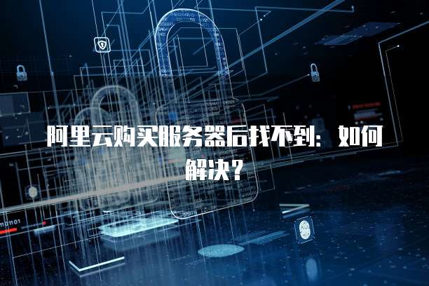 阿里云购买服务器后找不到：如何解决？