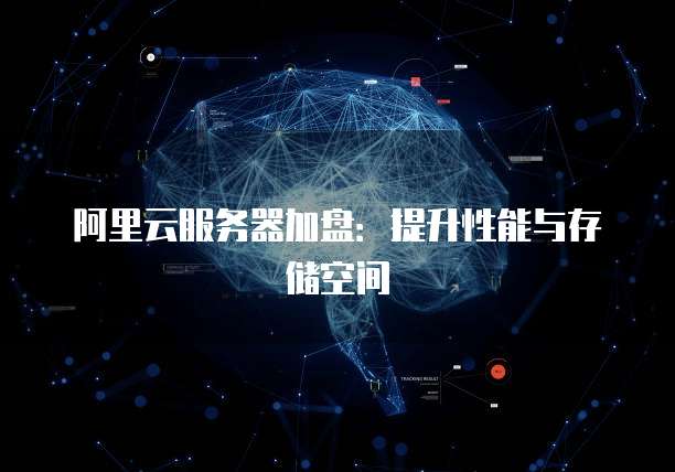 阿里云服务器加盘：提升性能与存储空间