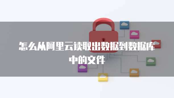怎么从阿里云读取出数据到数据库中的文件