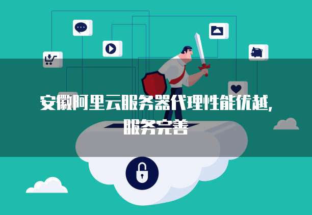 安徽阿里云服务器代理性能优越，服务完善