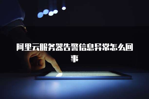 阿里云服务器告警信息异常怎么回事