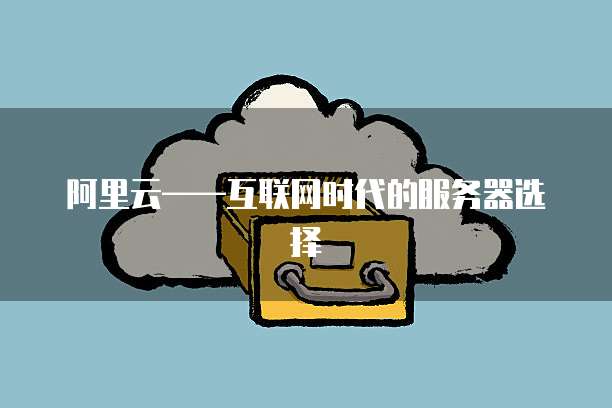 阿里云&mdash;&mdash;互联网时代的服务器选择