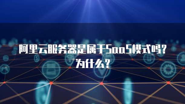 阿里云服务器是属于SaaS模式吗？为什么？