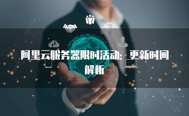 阿里云服务器限时活动：更新时间解析