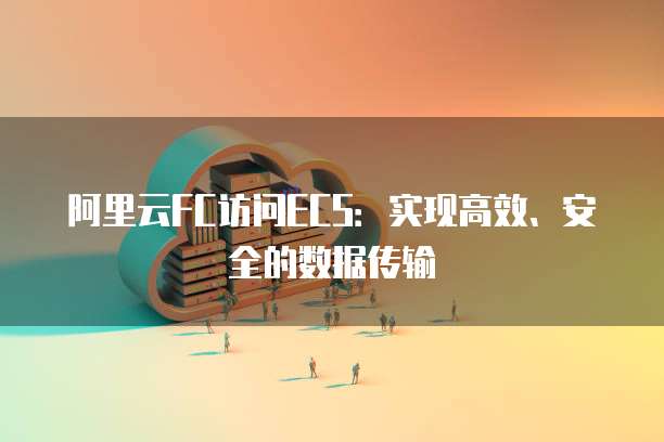 阿里云FC访问ECS：实现高效、安全的数据传输