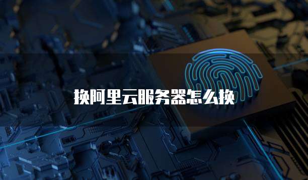 换阿里云服务器怎么换