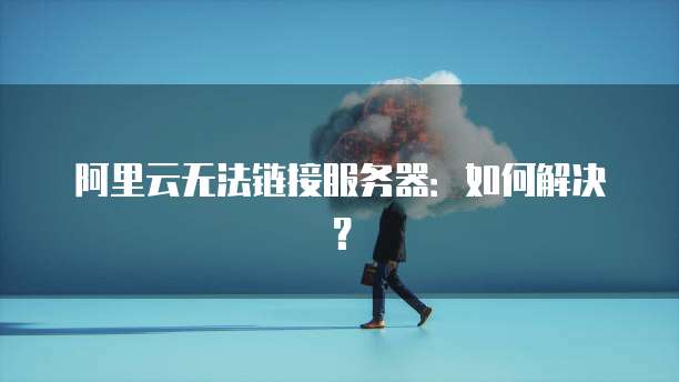 阿里云无法链接服务器：如何解决？