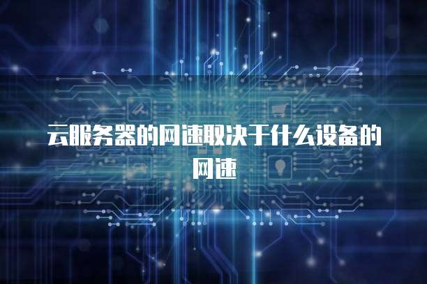 云服务器的网速取决于什么设备的网速