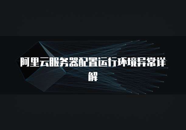 阿里云服务器配置运行环境异常详解