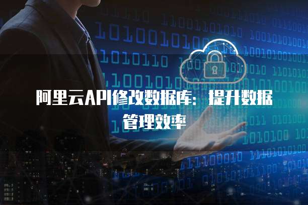 阿里云API修改数据库：提升数据管理效率