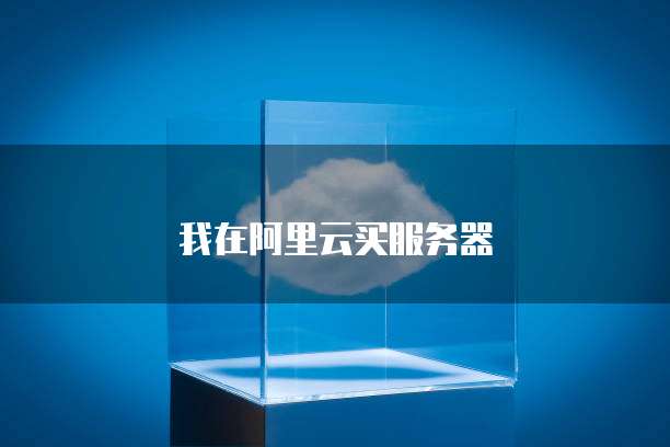我在阿里云买服务器