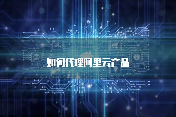 如何代理阿里云产品