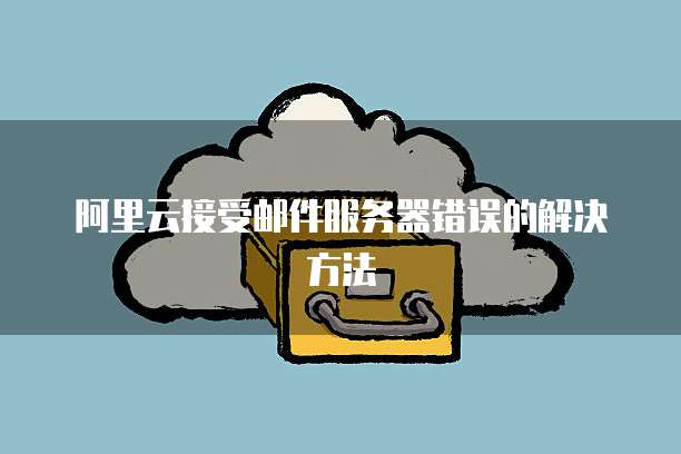 阿里云接受邮件服务器错误的解决方法