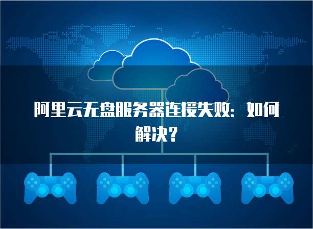 阿里云无盘服务器连接失败：如何解决？