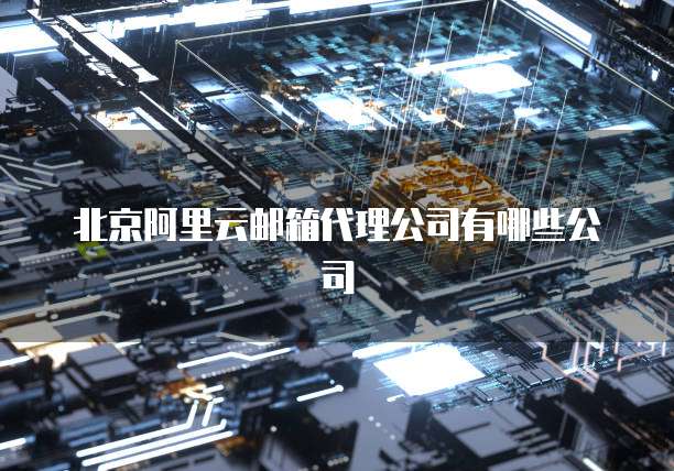北京阿里云邮箱代理公司有哪些公司