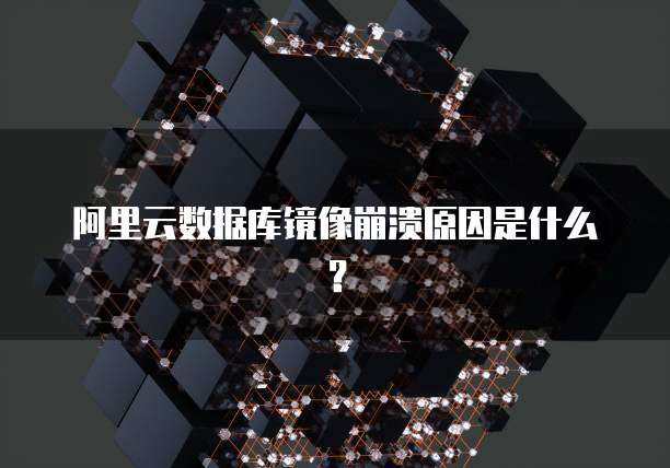 阿里云数据库镜像崩溃原因是什么？