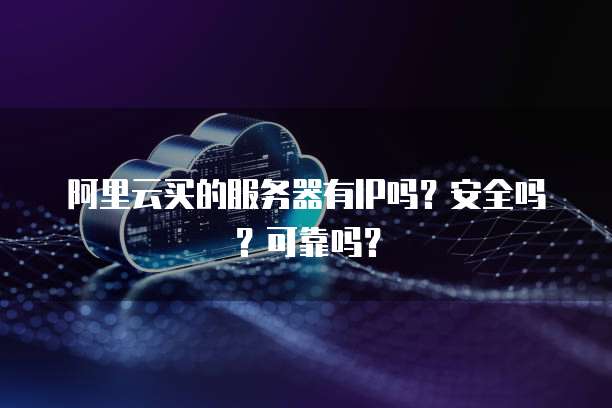 阿里云买的服务器有IP吗？安全吗？可靠吗？