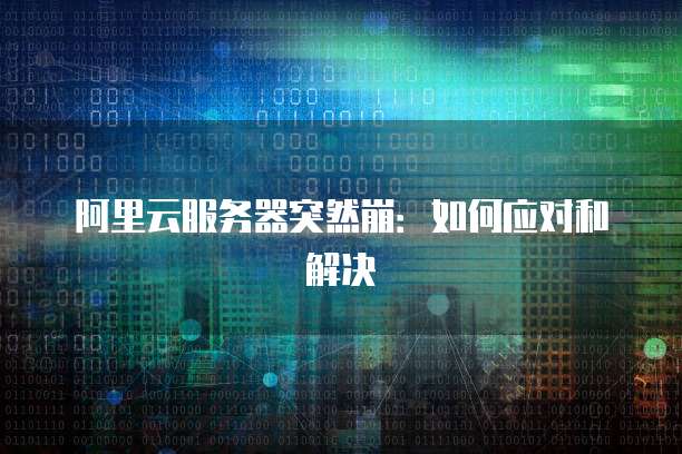 阿里云服务器突然崩：如何应对和解决