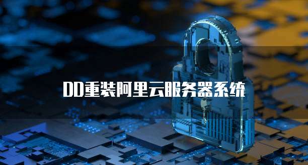 DD重装阿里云服务器系统
