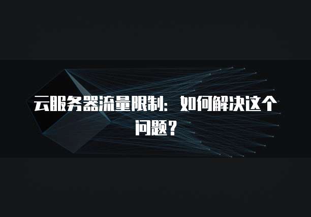 云服务器流量限制：如何解决这个问题？