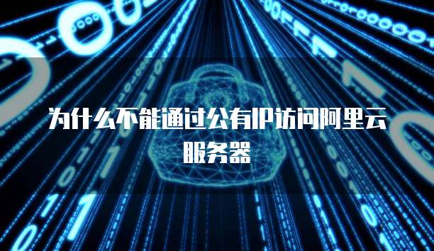 为什么不能通过公有IP访问阿里云服务器