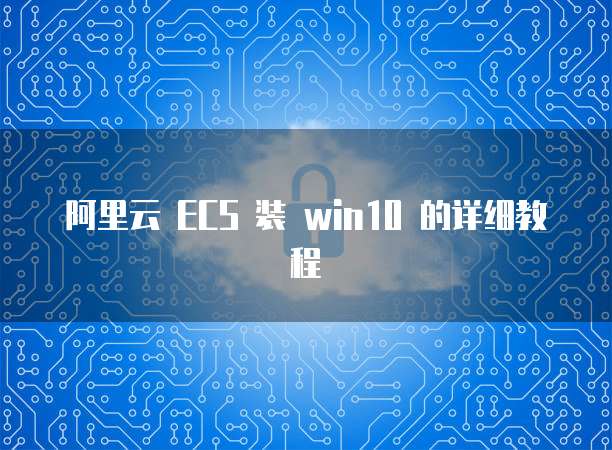 阿里云 ECS 装 win10 的详细教程