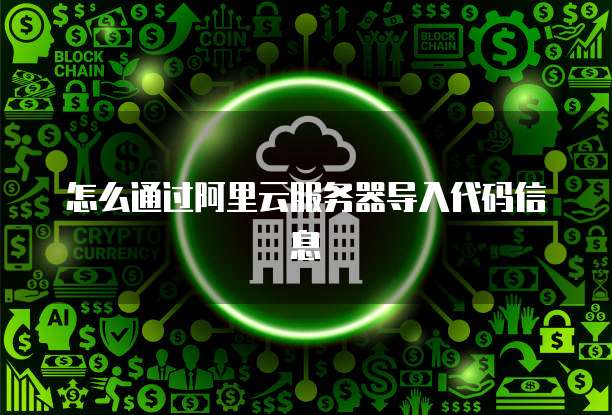 怎么通过阿里云服务器导入代码信息