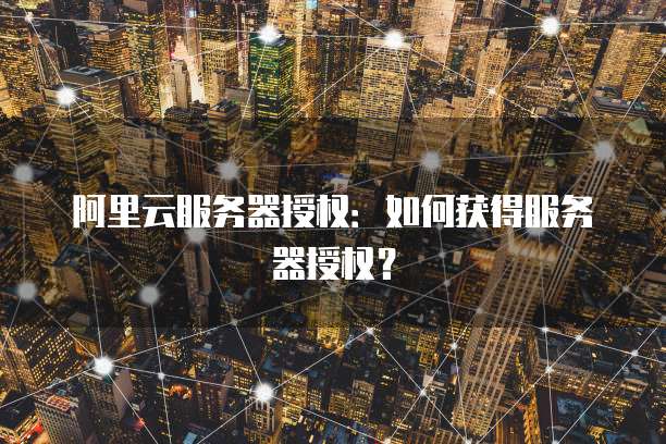 阿里云服务器授权：如何获得服务器授权？