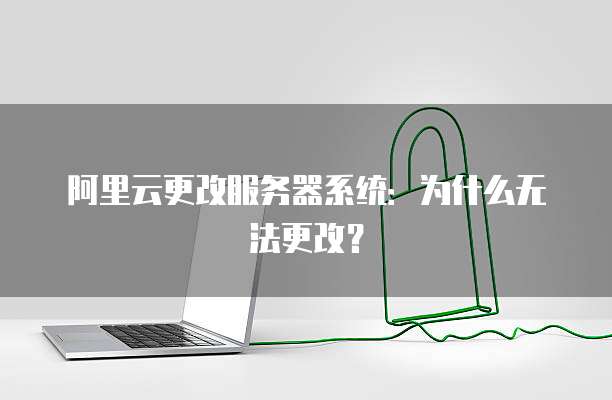 阿里云更改服务器系统：为什么无法更改？