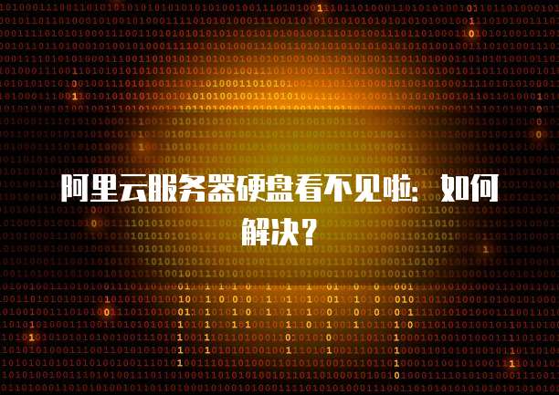 阿里云服务器硬盘看不见啦：如何解决？