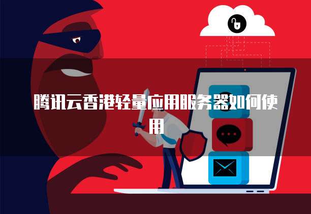 腾讯云香港轻量应用服务器如何使用