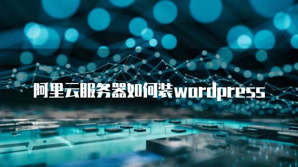 阿里云服务器如何装wordpress