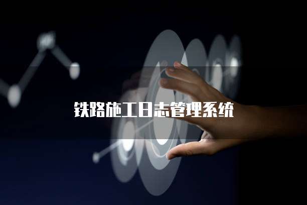 铁路施工日志管理系统