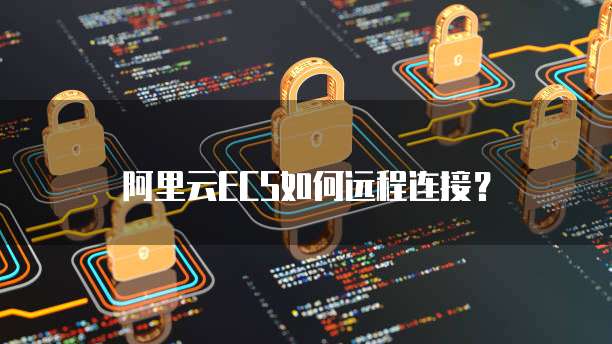 阿里云ECS如何远程连接？