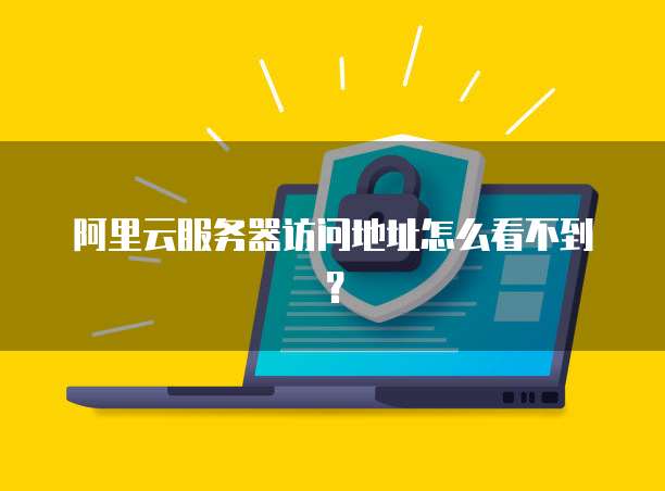 阿里云服务器访问地址怎么看不到？