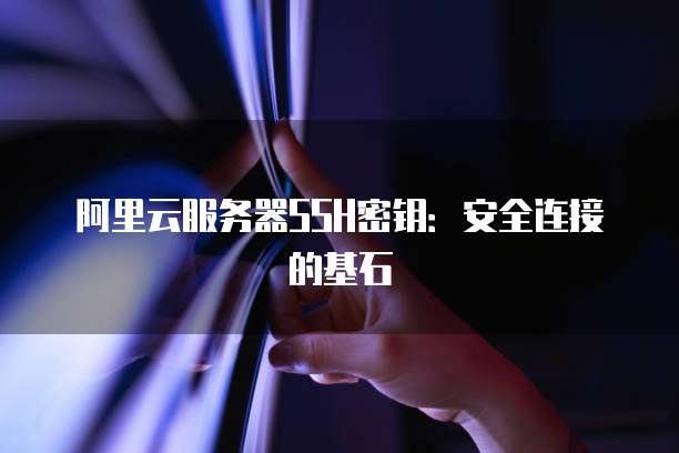 阿里云服务器SSH密钥：安全连接的基石
