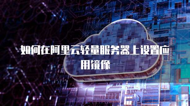 如何在阿里云轻量服务器上设置应用镜像