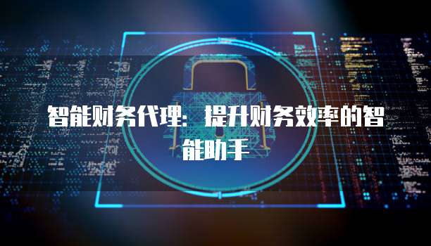 智能财务代理：提升财务效率的智能助手