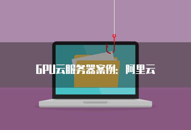 GPU云服务器案例：阿里云